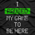 Paused My Game to Be Here - Gamer Humor Funny T-Shirt