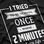 I Tried To Be Normal Once… Worst 2 Minutes Of My Life – Funny Quote T-Shirt