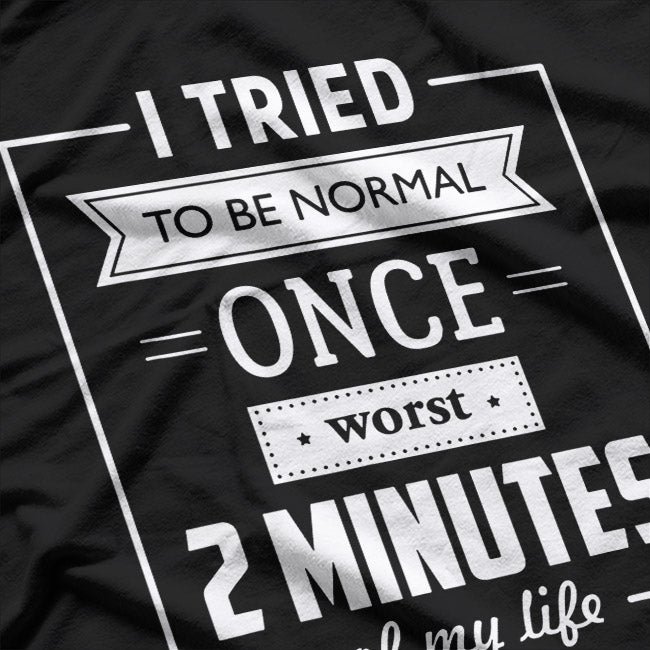 I Tried To Be Normal Once… Worst 2 Minutes Of My Life – Funny Quote T-Shirt
