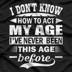I Don't Know How to Act My Age – Forever Young at Heart T-Shirt