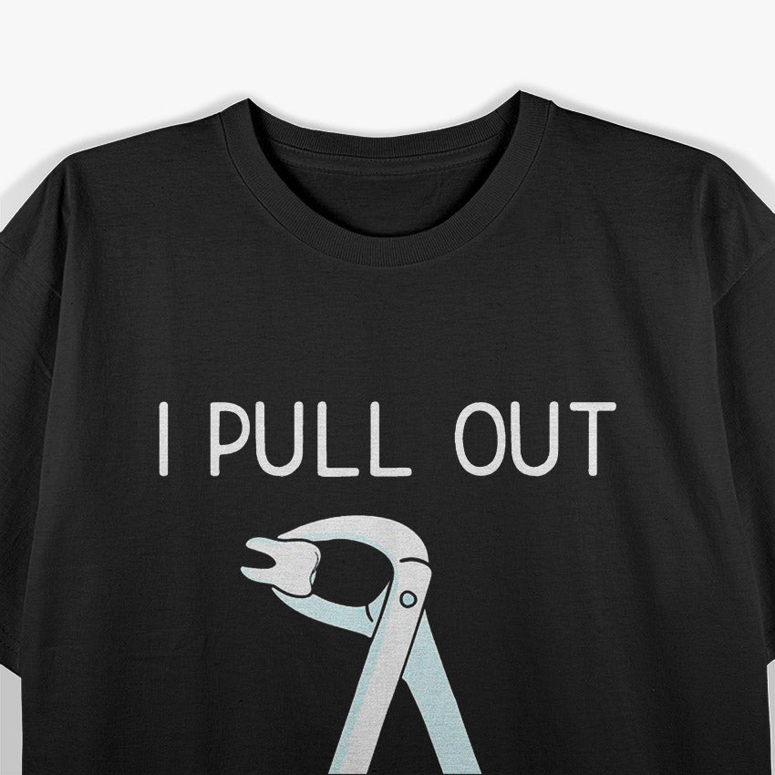 I Pull Out - Dental Professional Humor Funny Quote T-Shirt