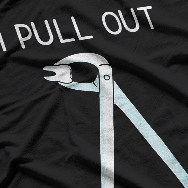 I Pull Out - Dental Professional Humor Funny Quote T-Shirt