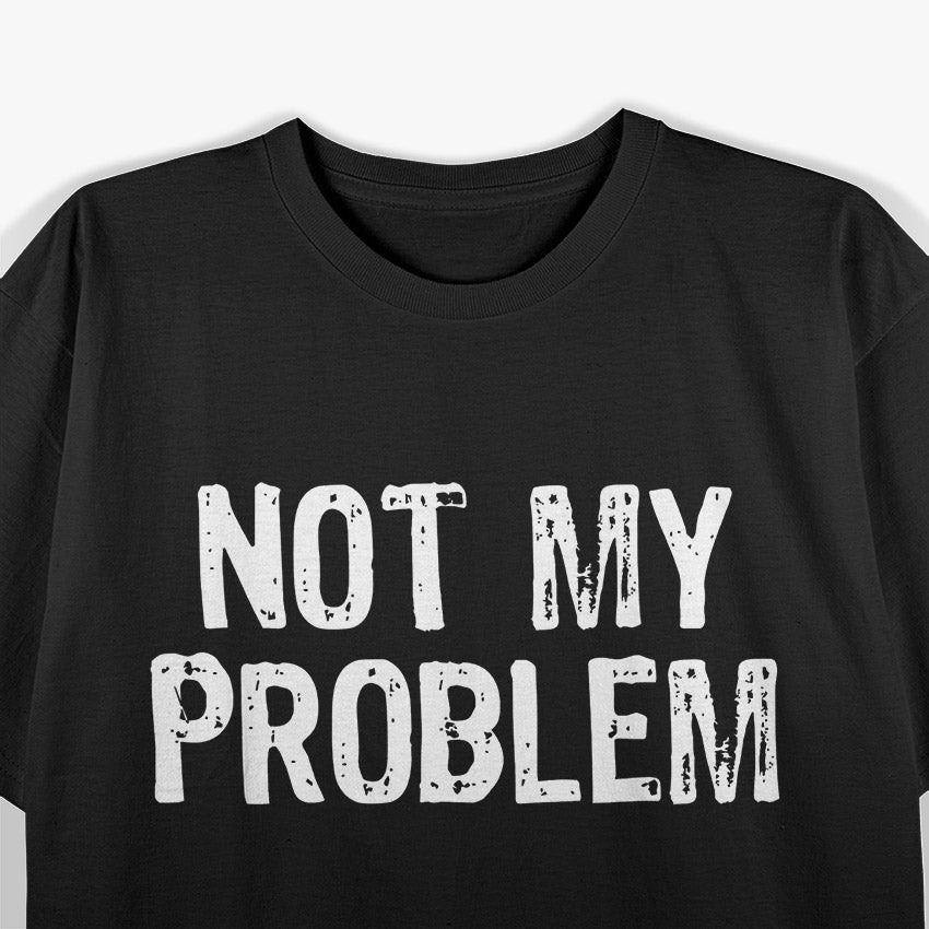Not My Problem: Mind Your Own Business T-Shirt