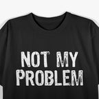 Not My Problem: Mind Your Own Business T-Shirt