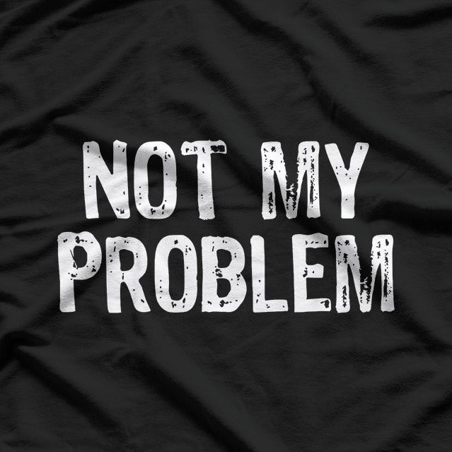 Not My Problem: Mind Your Own Business T-Shirt