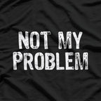 Not My Problem: Mind Your Own Business T-Shirt