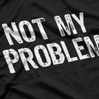 Not My Problem: Mind Your Own Business T-Shirt
