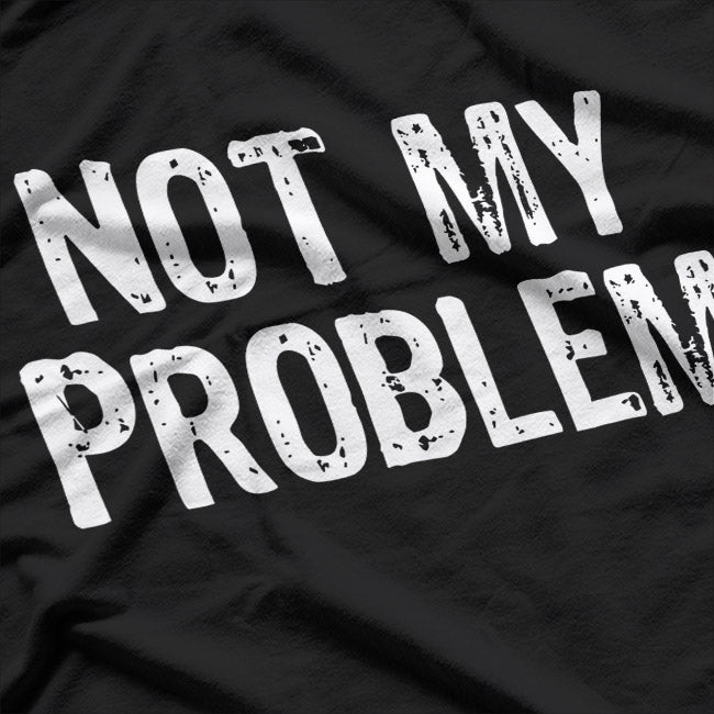 Not My Problem: Mind Your Own Business T-Shirt