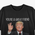 Trump - You’re a Great Friend, Funny Parody T-Shirt