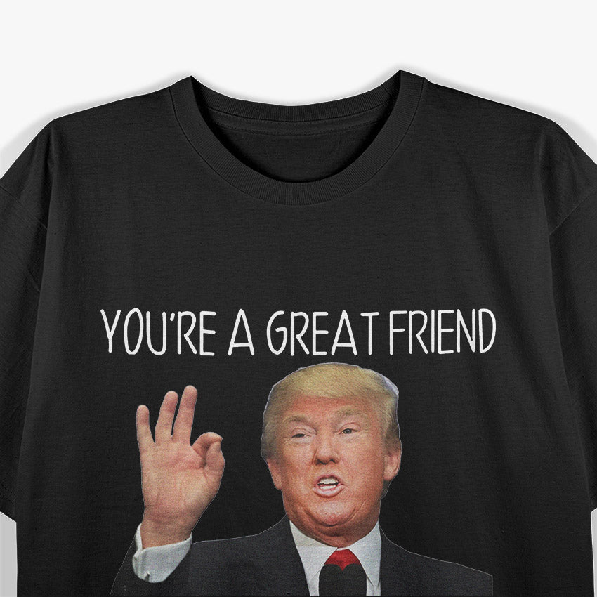 Trump - You’re a Great Friend, Funny Parody T-Shirt