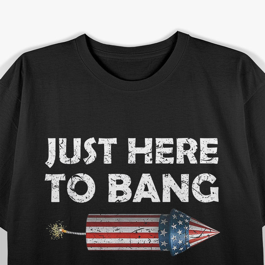 Just Here to Bang - Funny 4th of July Fireworks Humor T-Shirt