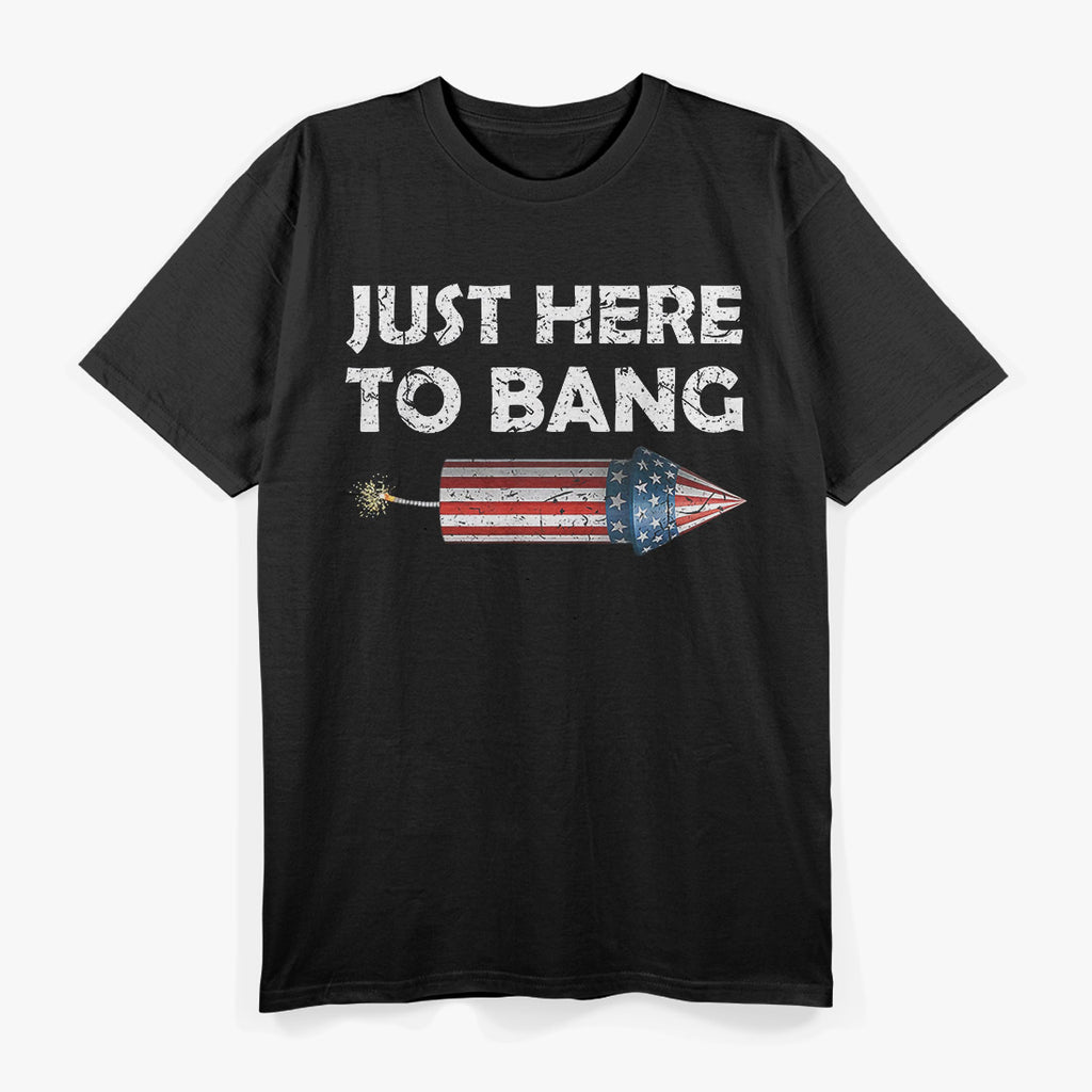 Just Here to Bang - Funny 4th of July Fireworks Humor T-Shirt
