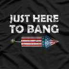 Just Here to Bang - Funny 4th of July Fireworks Humor T-Shirt