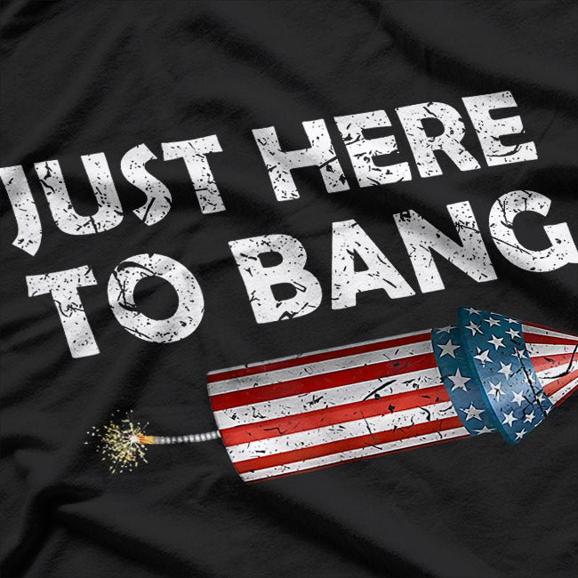 Just Here to Bang - Funny 4th of July Fireworks Humor T-Shirt