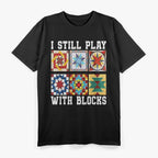 I Still Play With Blocks – Funny Quilter Gift T-Shirt