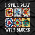 I Still Play With Blocks – Funny Quilter Gift T-Shirt