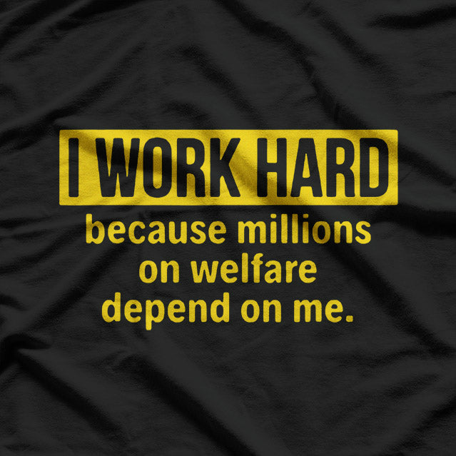 I Work Hard Because Millions on Welfare Depend on Me T-Shirt