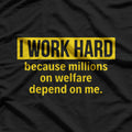 I Work Hard Because Millions on Welfare Depend on Me T-Shirt