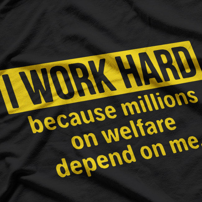 I Work Hard Because Millions on Welfare Depend on Me T-Shirt