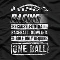 Racing: Because Other Sports Only Require One Ball T-Shirt