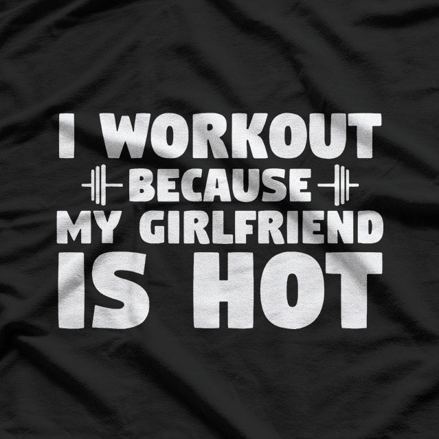 I Workout Because My Girlfriend Is Hot T-Shirt