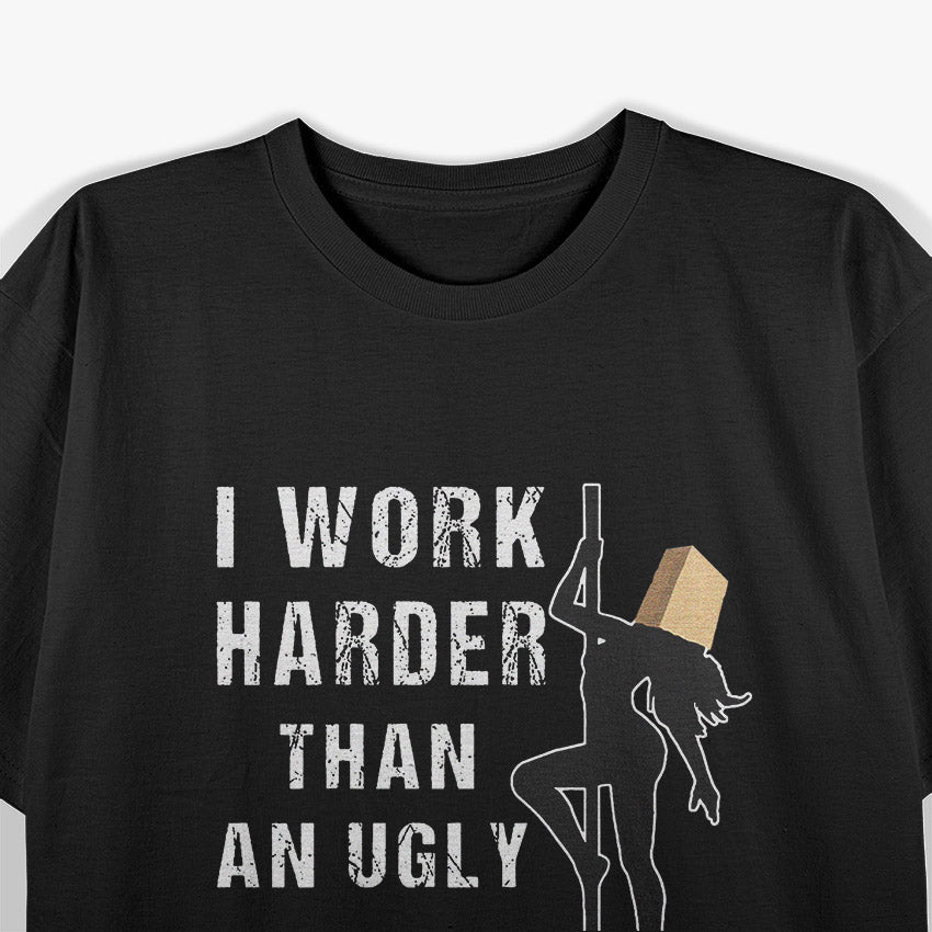 I Work Harder Than An Ugly Stripper: Funny and Bold T-Shirt