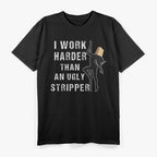 I Work Harder Than An Ugly Stripper: Funny and Bold T-Shirt