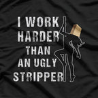 I Work Harder Than An Ugly Stripper: Funny and Bold T-Shirt