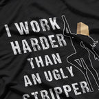 I Work Harder Than An Ugly Stripper: Funny and Bold T-Shirt