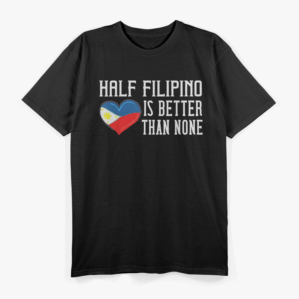 Half Filipino Is Better Than None Funny Filipino Pride T-Shirt