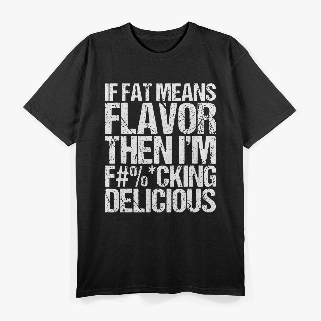 If Fat Means Flavor, Then I’m F***ing Delicious T-Shirt