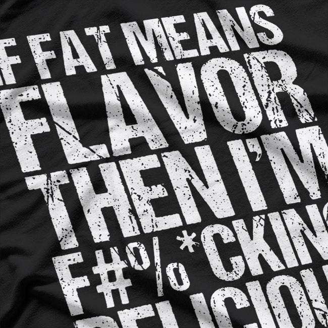 If Fat Means Flavor, Then I’m F***ing Delicious T-Shirt