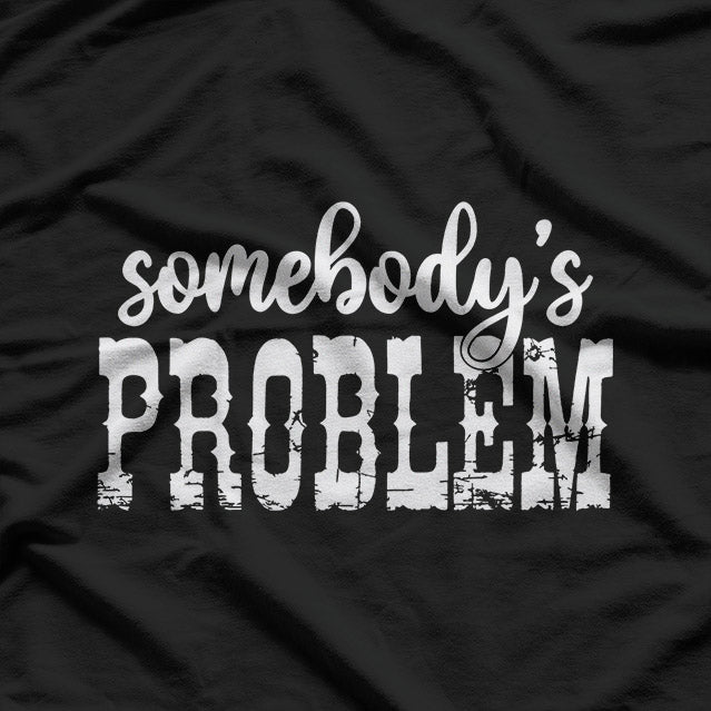 Somebody’s Problem – Funny Sarcastic Attitude Humor Meme Gift T-Shirt