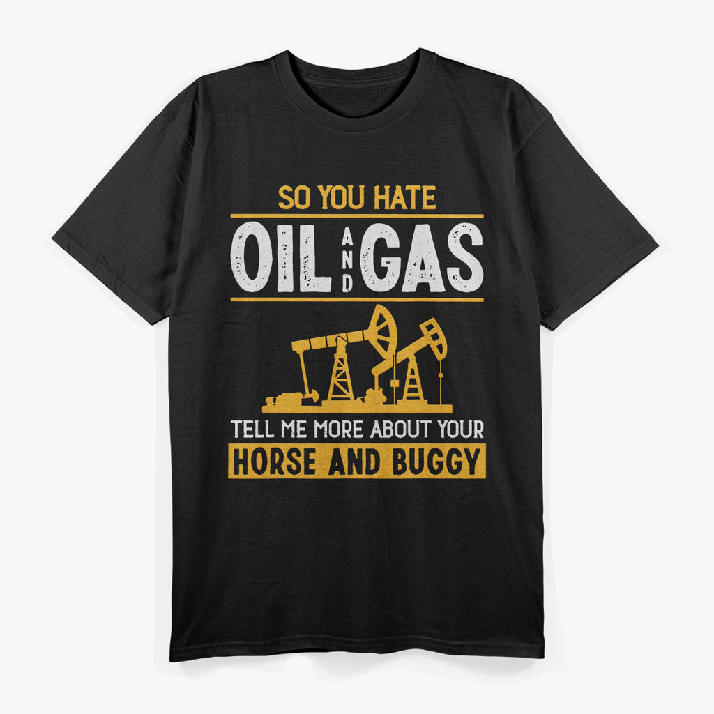 So You Hate Oil and Gas – Funny Energy Industry T-Shirt