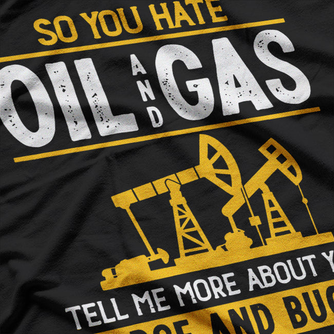 So You Hate Oil and Gas – Funny Energy Industry T-Shirt