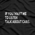 If You Want Me to Listen, Talk About Cars T-Shirt