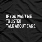 If You Want Me to Listen, Talk About Cars T-Shirt