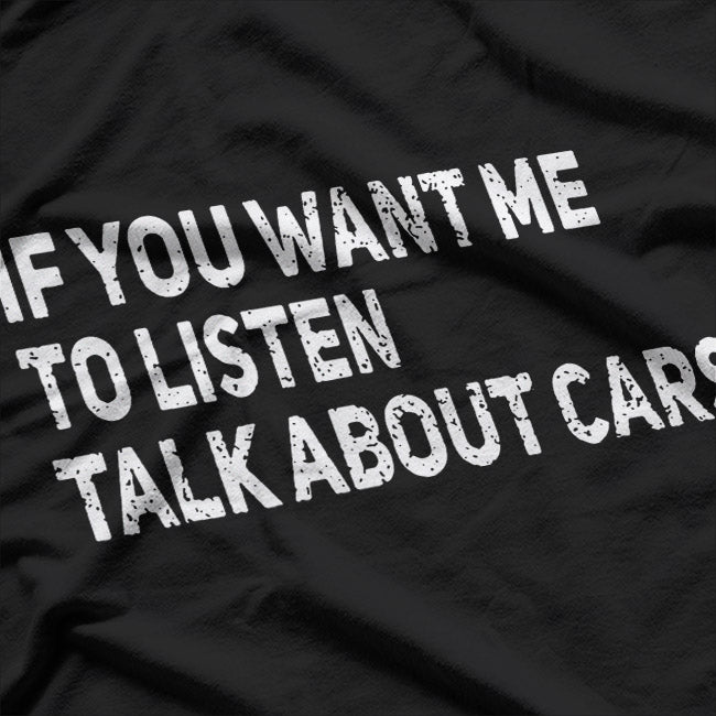 If You Want Me to Listen, Talk About Cars T-Shirt