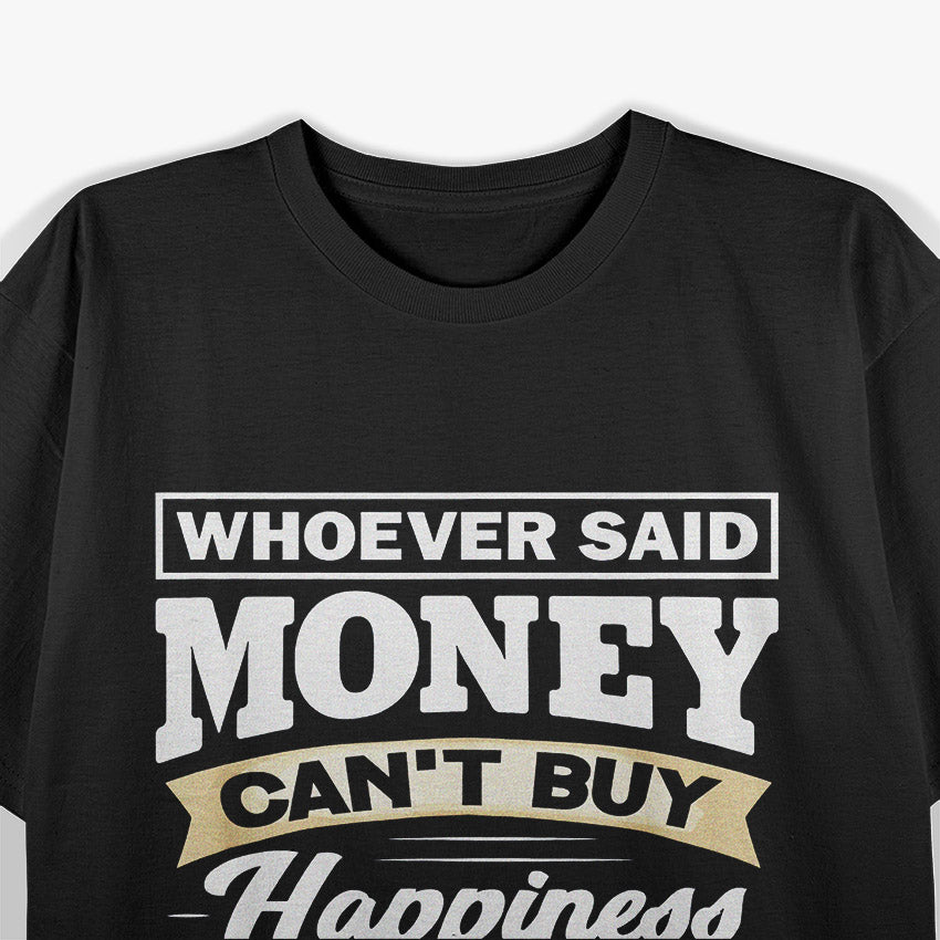 Money Can’t Buy Happiness… But It Helps! T-Shirt