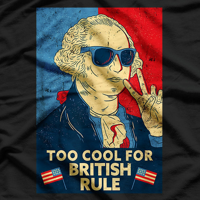 Too Cool for British Rule – George Washington 4th of July T-Shirt