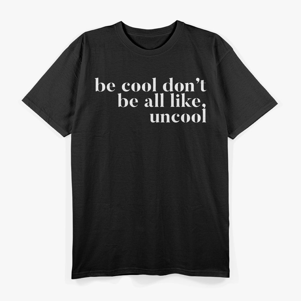 Be Cool, Don’t Be All Like… Uncool – Funny Sarcastic Saying T-Shirt