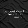 Be Cool, Don’t Be All Like… Uncool – Funny Sarcastic Saying T-Shirt