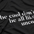 Be Cool, Don’t Be All Like… Uncool – Funny Sarcastic Saying T-Shirt