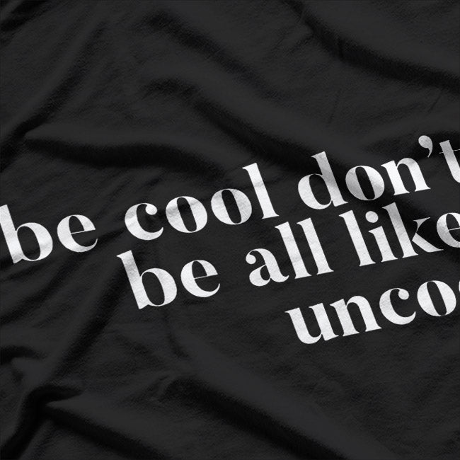Be Cool, Don’t Be All Like… Uncool – Funny Sarcastic Saying T-Shirt