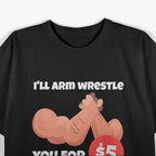 I’ll Arm Wrestle You for $5 – Strength Meets Humor T-Shirt