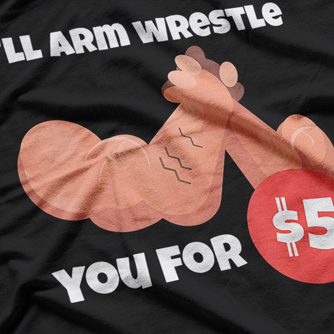 I’ll Arm Wrestle You for $5 – Strength Meets Humor T-Shirt