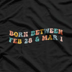 Born Between February 28 and March 1: Unique Birthday Vibes T-Shirt
