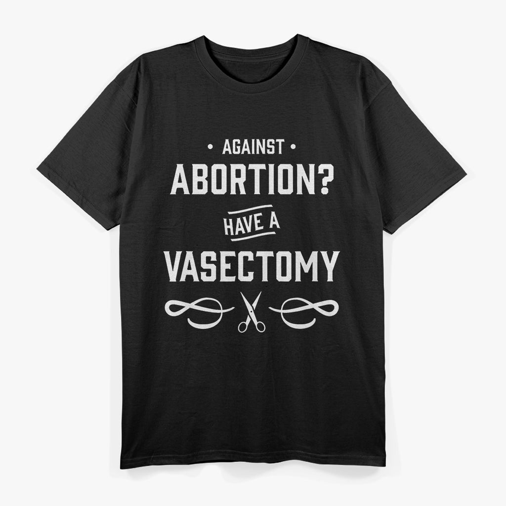 Against Abortion? Have a Vasectomy Funny T-Shirt