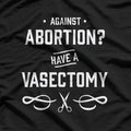 Against Abortion? Have a Vasectomy Funny T-Shirt