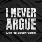 I Never Argue, I Just Explain Why I'm Right – Funny Saying T-Shirt